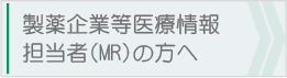 製薬企業等医療情報担当者（MR）の方へ